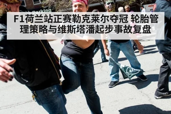 F1荷兰站正赛勒克莱尔夺冠 轮胎管理策略与维斯塔潘起步事故复盘