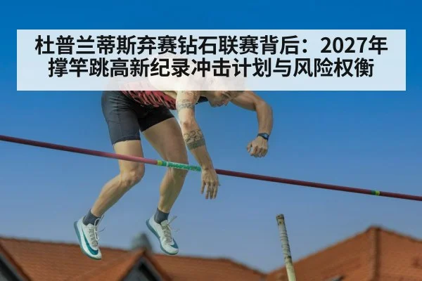 杜普兰蒂斯弃赛钻石联赛背后:2027年撑竿跳高新纪录冲击计划与风险权衡
