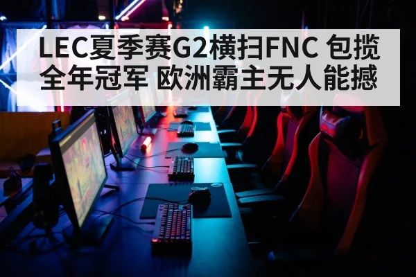 LEC夏季赛G2横扫FNC 包揽全年冠军 欧洲霸主无人能撼