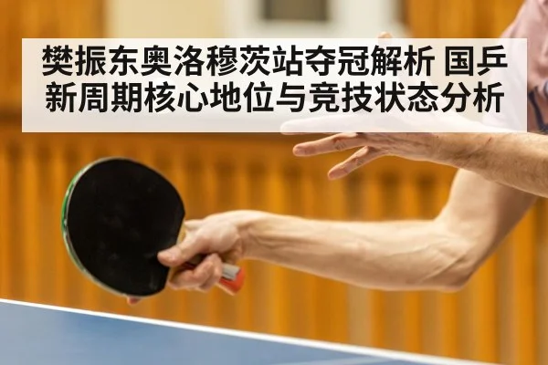 樊振东奥洛穆茨站夺冠解析 国乒新周期核心地位与竞技状态分析